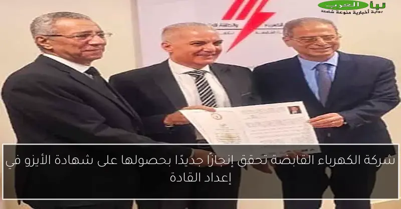 شركة الكهرباء القابضة تحقق إنجازًا جديدًا بحصولها على شهادة الأيزو في إعداد القادة