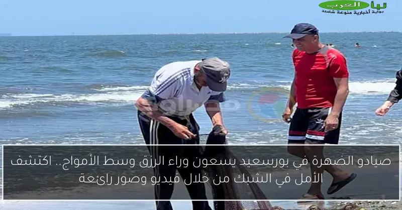 صيادو الضهرة في بورسعيد يسعون وراء الرزق وسط الأمواج.. اكتشف الأمل في الشبك من خلال فيديو وصور رائعة