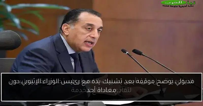 مدبولي يوضح موقفه بعد تشبيك يده مع رئيس الوزراء الإثيوبي دون معاداة أحد