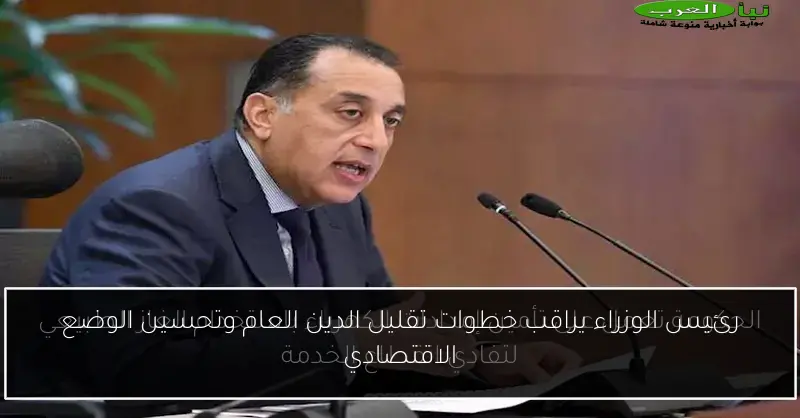 رئيس الوزراء يراقب خطوات تقليل الدين العام وتحسين الوضع الاقتصادي