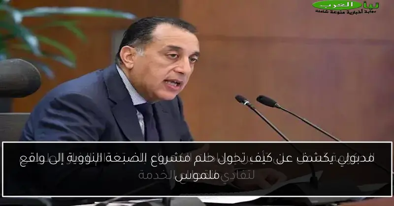 مدبولي يكشف عن كيف تحول حلم مشروع الضبعة النووية إلى واقع ملموس