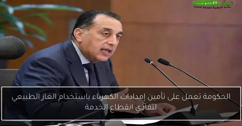 الحكومة تعمل على تأمين إمدادات الكهرباء باستخدام الغاز الطبيعي لتفادي انقطاع الخدمة