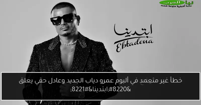 خطأ غير متعمد في ألبوم عمرو دياب الجديد وعادل حقي يعلق “ابتدينا”