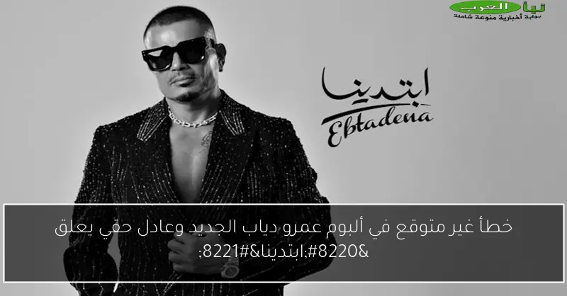 خطأ غير متوقع في ألبوم عمرو دياب الجديد وعادل حقي يعلق “ابتدينا”
