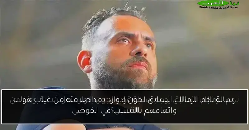 رسالة نجم الزمالك السابق لجون إدوارد بعد صدمته من غياب هؤلاء واتهامهم بالتسبب في الفوضى