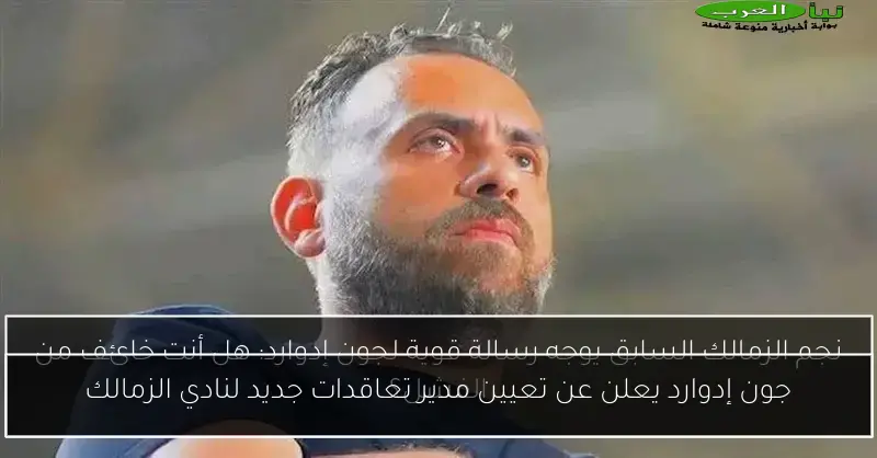 جون إدوارد يعلن عن تعيين مدير تعاقدات جديد لنادي الزمالك