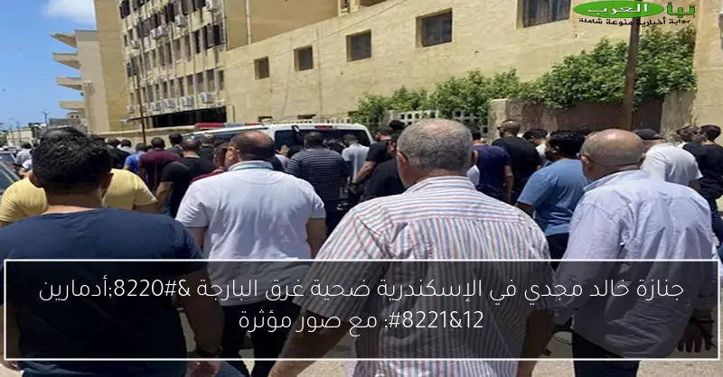 جنازة خالد مجدي في الإسكندرية ضحية غرق البارجة “أدمارين 12” مع صور مؤثرة