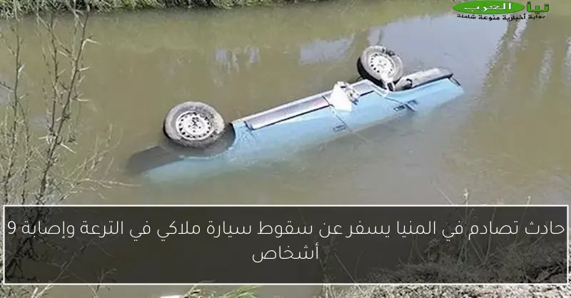 حادث تصادم في المنيا يسفر عن سقوط سيارة ملاكي في الترعة وإصابة 9 أشخاص