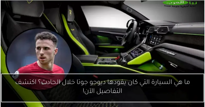 ما هي السيارة التي كان يقودها ديوجو جوتا خلال الحادث؟ اكتشف التفاصيل الآن!