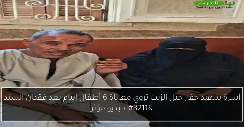 أسرة شهيد حفار جبل الزيت تروي معاناة 6 أطفال أيتام بعد فقدان السند – فيديو مؤثر