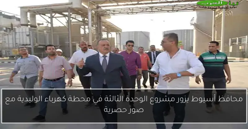 محافظ أسيوط يزور مشروع الوحدة الثالثة في محطة كهرباء الوليدية مع صور حصرية