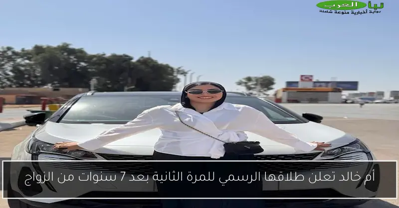 أم خالد تعلن طلاقها الرسمي للمرة الثانية بعد 7 سنوات من الزواج