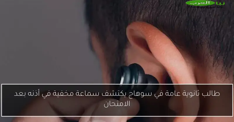 طالب ثانوية عامة في سوهاج يكتشف سماعة مخفية في أذنه بعد الامتحان