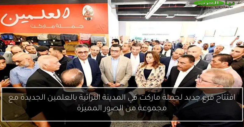 افتتاح فرع جديد لجملة ماركت في المدينة التراثية بالعلمين الجديدة مع مجموعة من الصور المميزة