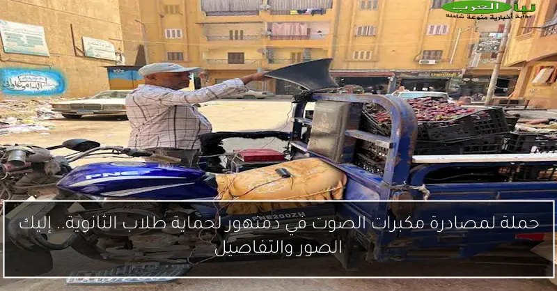 حملة لمصادرة مكبرات الصوت في دمنهور لحماية طلاب الثانوية.. إليك الصور والتفاصيل