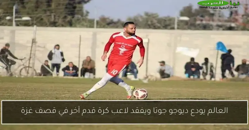العالم يودع ديوجو جوتا ويفقد لاعب كرة قدم آخر في قصف غزة