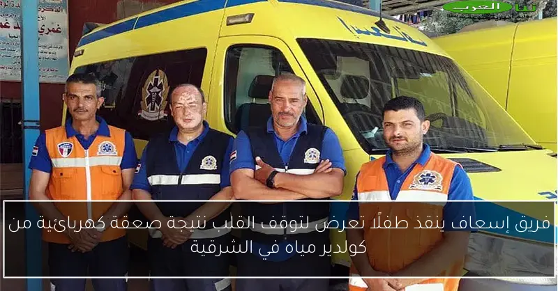 فريق إسعاف ينقذ طفلًا تعرض لتوقف القلب نتيجة صعقة كهربائية من كولدير مياه في الشرقية