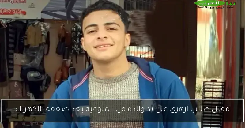 مقتل طالب أزهري على يد والده في المنوفية بعد صعقه بالكهرباء