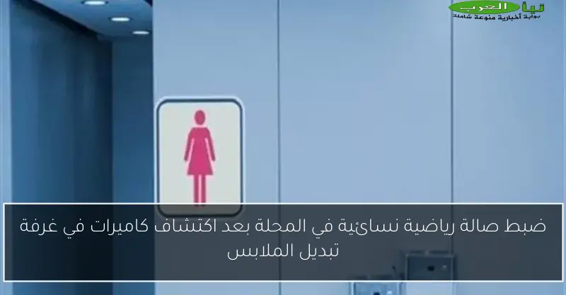 ضبط صالة رياضية نسائية في المحلة بعد اكتشاف كاميرات في غرفة تبديل الملابس