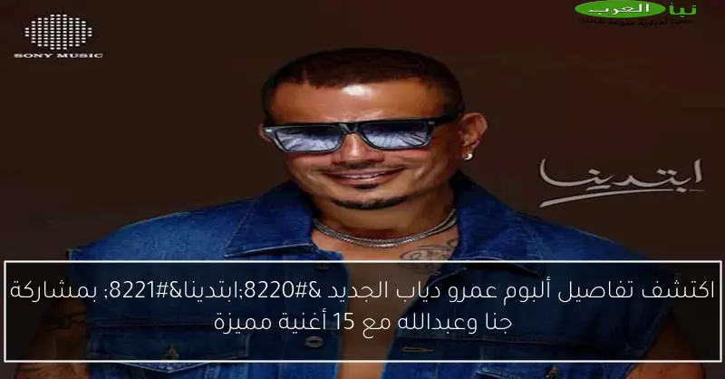 اكتشف تفاصيل ألبوم عمرو دياب الجديد “ابتدينا” بمشاركة جنا وعبدالله مع 15 أغنية مميزة