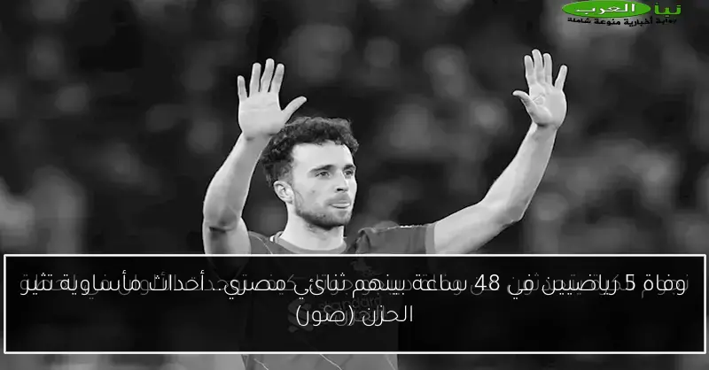 وفاة 5 رياضيين في 48 ساعة بينهم ثنائي مصري.. أحداث مأساوية تثير الحزن (صور)