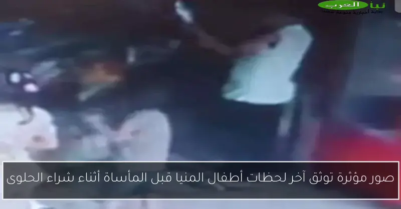 صور مؤثرة توثق آخر لحظات أطفال المنيا قبل المأساة أثناء شراء الحلوى