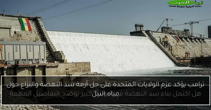 ترامب يؤكد عزم الولايات المتحدة على حل أزمة سد النهضة والنزاع حول مياه النيل