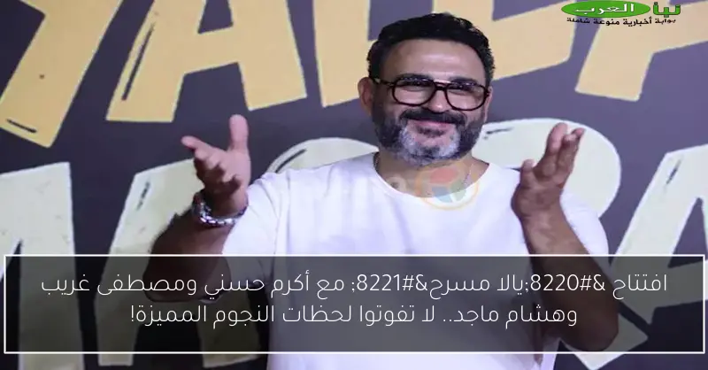 افتتاح “يالا مسرح” مع أكرم حسني ومصطفى غريب وهشام ماجد.. لا تفوتوا لحظات النجوم المميزة!