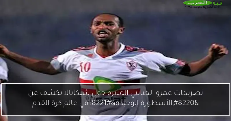 تصريحات عمرو الجنايني المثيرة حول شيكابالا تكشف عن “الأسطورة الوحيدة” في عالم كرة القدم