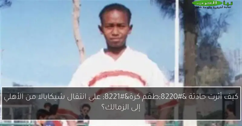 كيف أثرت حادثة “طقم كرة” على انتقال شيكابالا من الأهلي إلى الزمالك؟