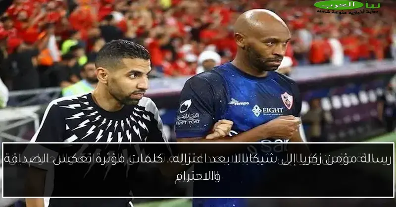 رسالة مؤمن زكريا إلى شيكابالا بعد اعتزاله.. كلمات مؤثرة تعكس الصداقة والاحترام