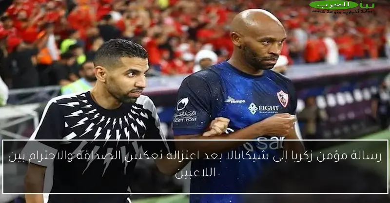 رسالة مؤمن زكريا إلى شيكابالا بعد اعتزاله تعكس الصداقة والاحترام بين اللاعبين