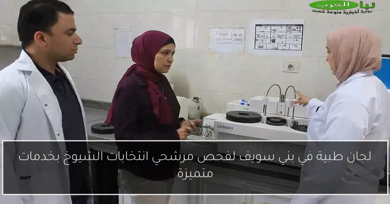 لجان طبية في بني سويف لفحص مرشحي انتخابات الشيوخ بخدمات متميزة