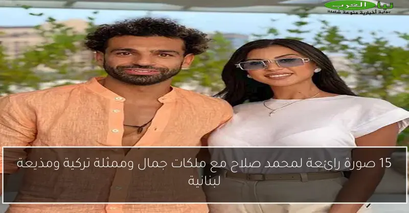 15 صورة رائعة لمحمد صلاح مع ملكات جمال وممثلة تركية ومذيعة لبنانية
