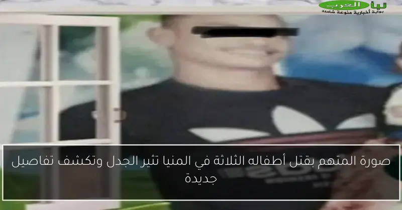 صورة المتهم بقتل أطفاله الثلاثة في المنيا تثير الجدل وتكشف تفاصيل جديدة