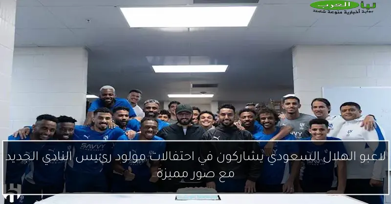 لاعبو الهلال السعودي يشاركون في احتفالات مولود رئيس النادي الجديد مع صور مميزة