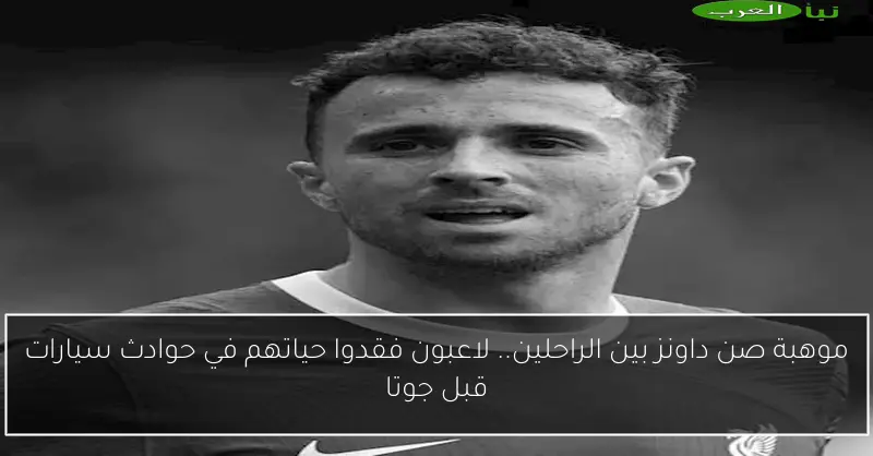 موهبة صن داونز بين الراحلين.. لاعبون فقدوا حياتهم في حوادث سيارات قبل جوتا