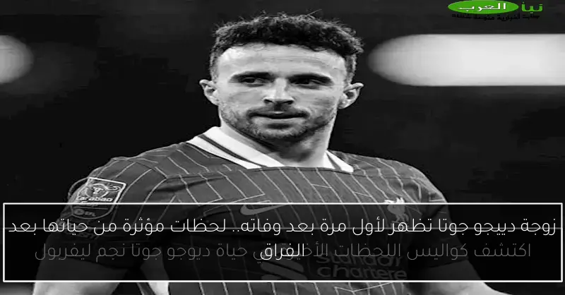 زوجة دييجو جوتا تظهر لأول مرة بعد وفاته.. لحظات مؤثرة من حياتها بعد الفراق