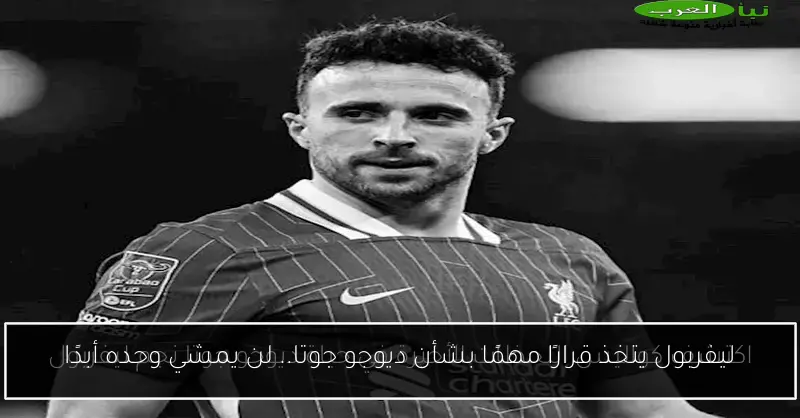 ليفربول يتخذ قرارًا مهمًا بشأن ديوجو جوتا.. لن يمشي وحده أبدًا