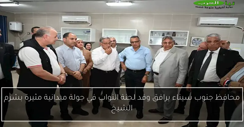 محافظ جنوب سيناء يرافق وفد لجنة النواب في جولة ميدانية مثيرة بشرم الشيخ