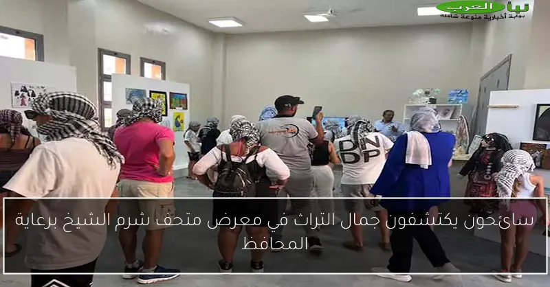 سائحون يكتشفون جمال التراث في معرض متحف شرم الشيخ برعاية المحافظ