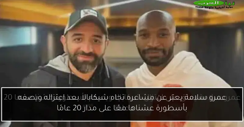 عمرو سلامة يعبّر عن مشاعره تجاه شيكابالا بعد اعتزاله ويصفه بأسطورة عشناها معًا على مدار 20 عامًا