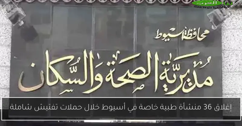 إغلاق 36 منشأة طبية خاصة في أسيوط خلال حملات تفتيش شاملة