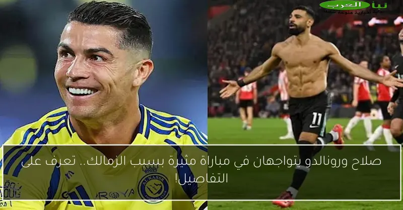 صلاح ورونالدو يتواجهان في مباراة مثيرة بسبب الزمالك.. تعرف على التفاصيل!