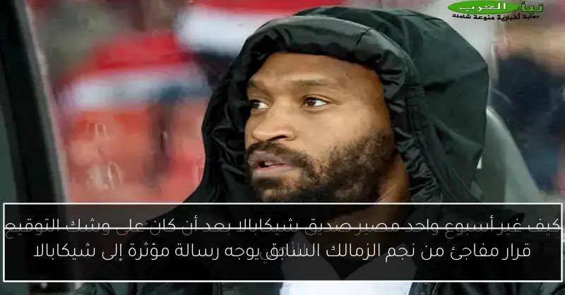 قرار مفاجئ من نجم الزمالك السابق يوجه رسالة مؤثرة إلى شيكابالا