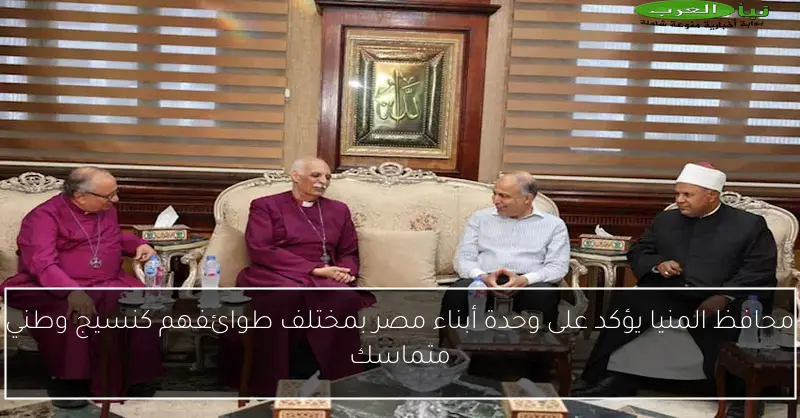 محافظ المنيا يؤكد على وحدة أبناء مصر بمختلف طوائفهم كنسيج وطني متماسك