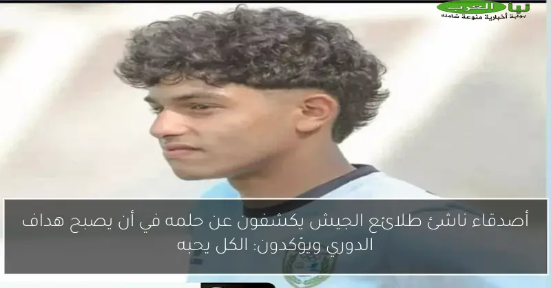 أصدقاء ناشئ طلائع الجيش يكشفون عن حلمه في أن يصبح هداف الدوري ويؤكدون: الكل يحبه