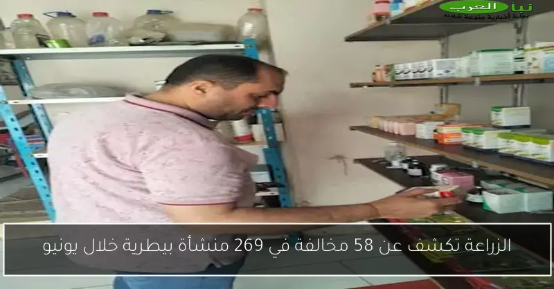 الزراعة تكشف عن 58 مخالفة في 269 منشأة بيطرية خلال يونيو