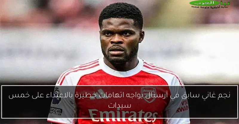نجم غاني سابق في آرسنال يواجه اتهامات خطيرة بالاعتداء على خمس سيدات