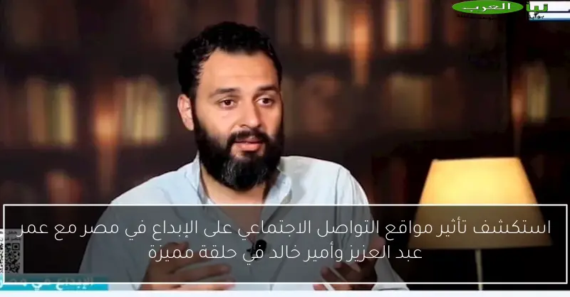 استكشف تأثير مواقع التواصل الاجتماعي على الإبداع في مصر مع عمر عبد العزيز وأمير خالد في حلقة مميزة
